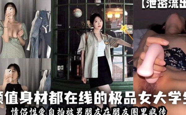 泄密流出颜值身材都在线的极品女大学生情侣性爱自拍被男朋友在朋友圈里疯传