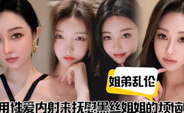 姐弟乱伦用性爱内射来抚慰黑丝姐姐的烦恼吧