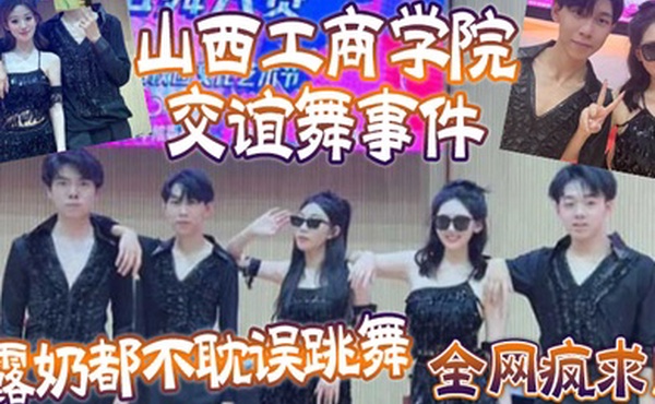 全网疯求山西工商学院交谊舞事件露奶都不耽误跳舞这个就叫专业
