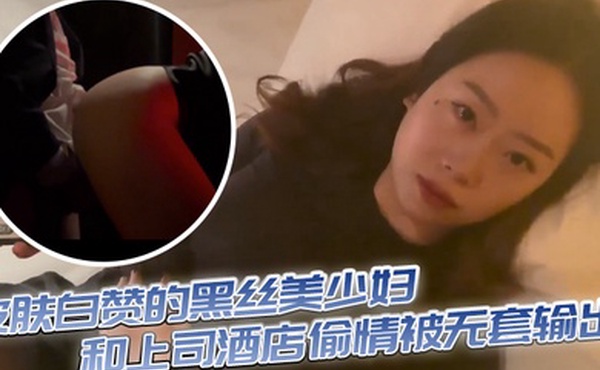 皮肤白赞的黑丝美少妇和上司酒店偷情被无套输出表情享受