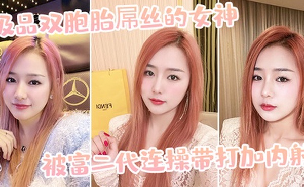 极品双胞胎屌丝的女神被富二代连操带打加内射
