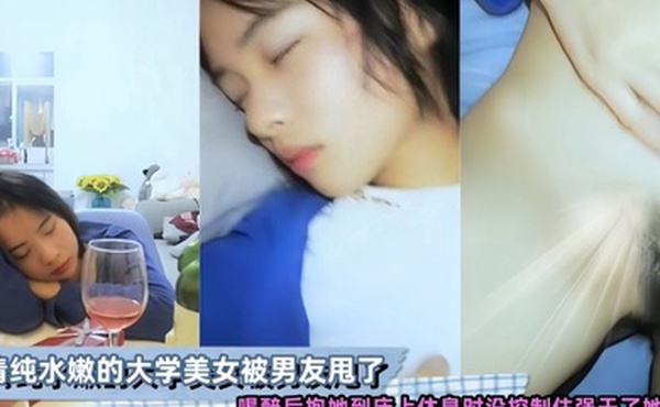 清纯水嫩的大学美女被男友甩了喝醉后抱她到床上休息时没控制住强干了她