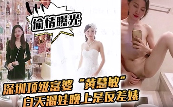 偷情曝光深圳顶级富婆黄慧敏偷情被曝白天溜娃晚上是反差婊