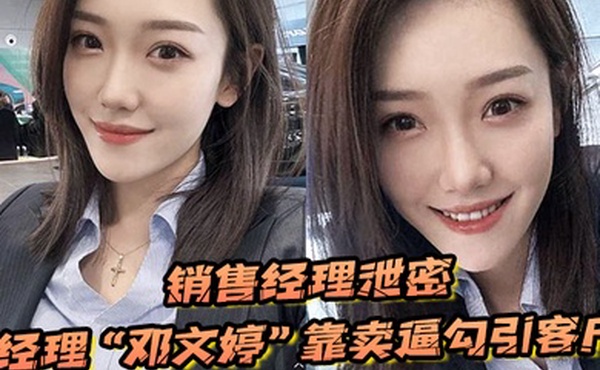 销售经理泄密销售经理总有办法把东西卖出去经理邓文婷靠卖逼勾引客户的以升职加薪