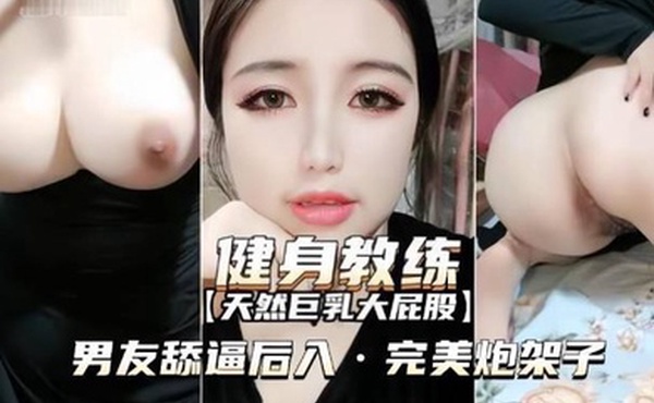 健身教练天然巨乳大屁股舔逼后入完美炮架子
