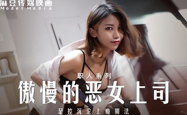 周宁MD-0271傲慢的恶女上司足控沉沦上瘾脚法