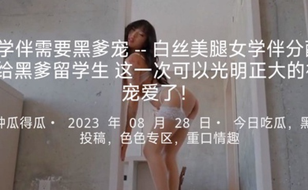 学伴需要黑爹宠--白丝美腿女学伴分配给黑爹留学生这一次可以光明正大的被宠爱了