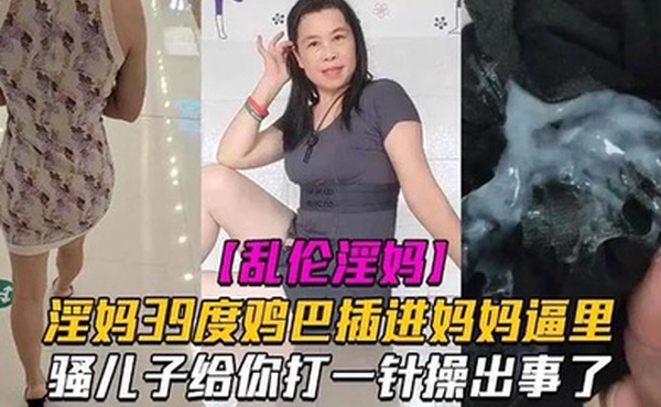 母子乱伦淫妈39度鸡巴插进妈妈逼里骚儿子给你打一针操出事了发高烧还忍不住做爱也是人才