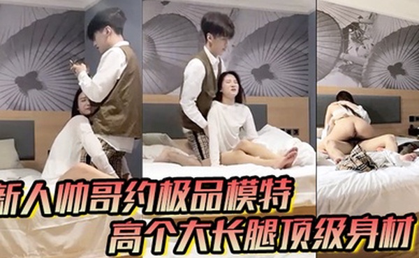 男魔只约姑娘新人帅哥约极品模特高个大长腿顶级身材互摸调情骑上来摩擦妹纸生气操逼失败