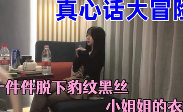 真心话大冒险一件件脱下豹纹黑丝小姐姐的衣服两人默契上床小姐姐嘴上说不约炮身体太诚实
