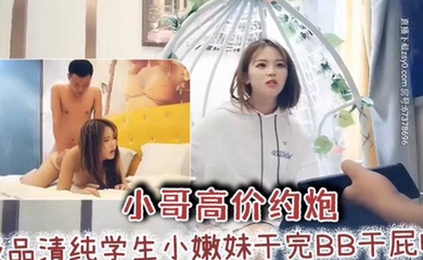 小哥高价约炮极品清纯学生小嫩妹干完BB干屁眼