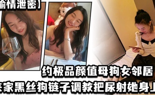 偷情泄密约极品颜值母狗女邻居来家黑丝狗链子调教把尿射她身上