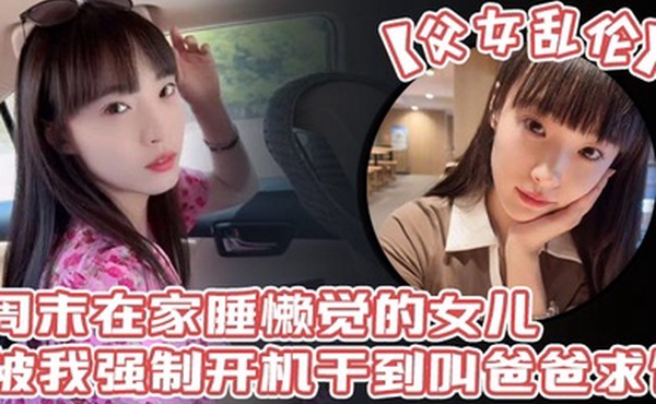 父女乱伦周末在家睡懒觉的女儿被我强制开机干到叫爸爸求饶_性感诱人的丝袜美腿配上娇嫩白虎穴_谁看了不想玩弄一番啊