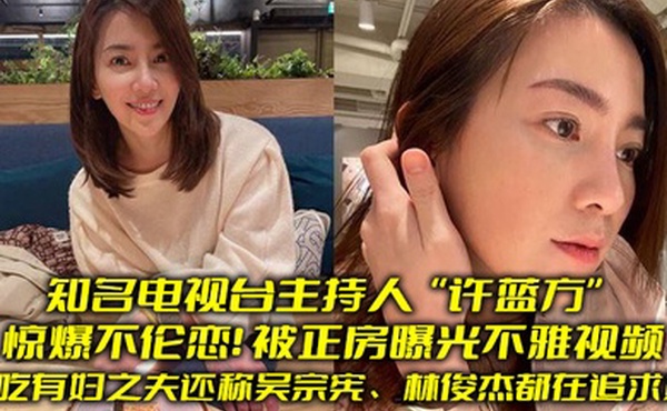知名电视台主持人许蓝方惊爆不伦恋偷吃有妇之夫还称吴宗宪林俊杰都在追求她被正房曝光不雅视频