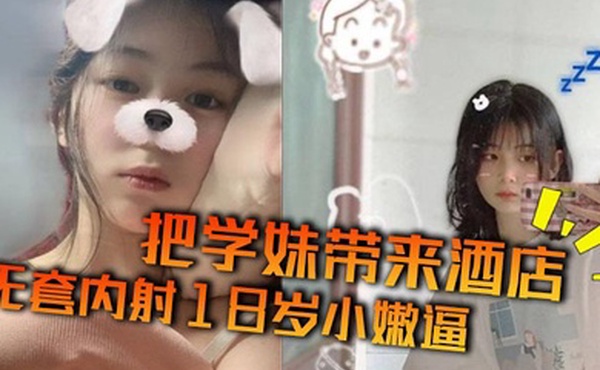 把学妹带来酒店无套内射18岁小嫩逼