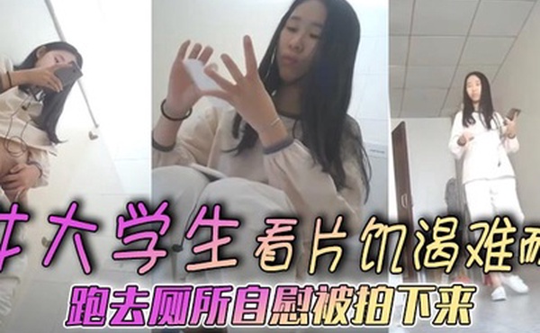 女大学生看片饥渴难耐跑去厕所自慰被拍下来年纪不大需求不小啊
