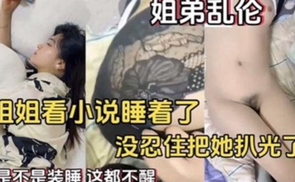 姐弟乱伦姐姐看小说睡着了没忍住住把她扒光了