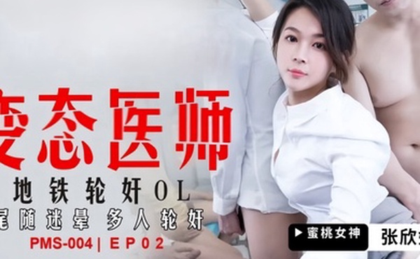 张欣妍PMS004变态医师EP2地铁轮奸OL尾随迷晕多人轮奸