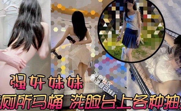 强奸妹妹在厕所马桶洗脸台上各种抽插刺激又舒服太诱人了