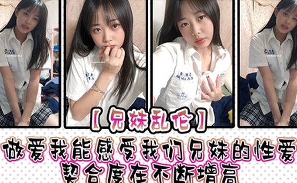 兄妹乱伦做爱我能感受我们兄妹的性爱契合度在不断增高妹妹的转变或许离不开我日常的调教也或许因为知道我喜欢她床上骚一些她在满足我的同