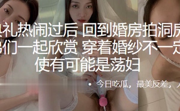 结婚典礼热闹过后回到婚房拍洞房视频给兄弟们一起欣赏穿着婚纱不一定是天使有可能是荡妇