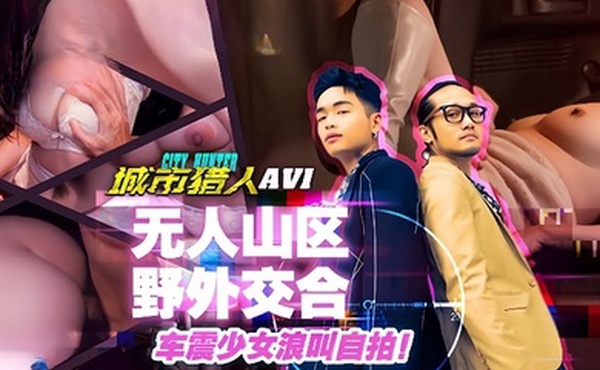 小麦城市猎人EP1性爱篇无人山区野外交合车震少女浪叫自拍