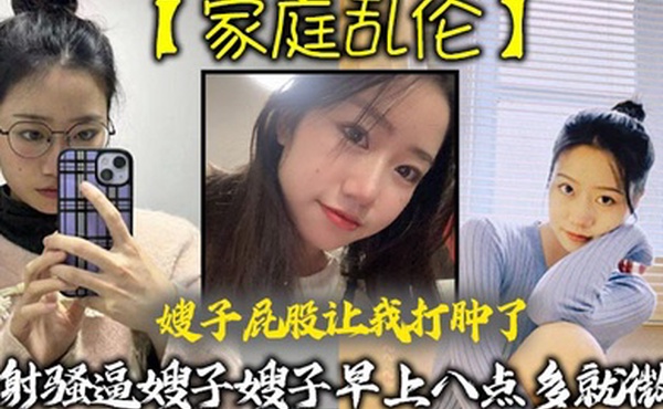 家庭乱伦嫂子屁股让我打肿了内射骚逼嫂子嫂子早上八点多就微我让我来说弥补我昨天心里也挺过意不去的我又一顿糖衣炮弹甜言蜜语给大嫂整的挺开心