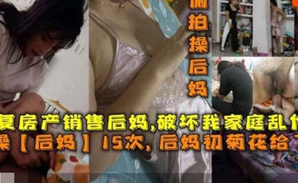 操后妈15次后妈菊花给了我报复房产销售后妈破坏我家庭乱伦她