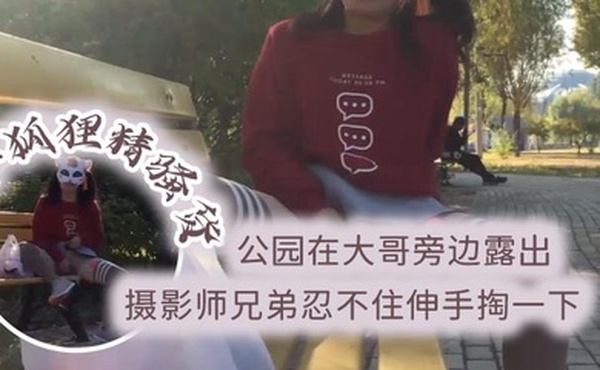 小狐狸精骚货公园在大哥旁边露出跳蛋塞逼摄影师兄弟忍不住伸手掏一下