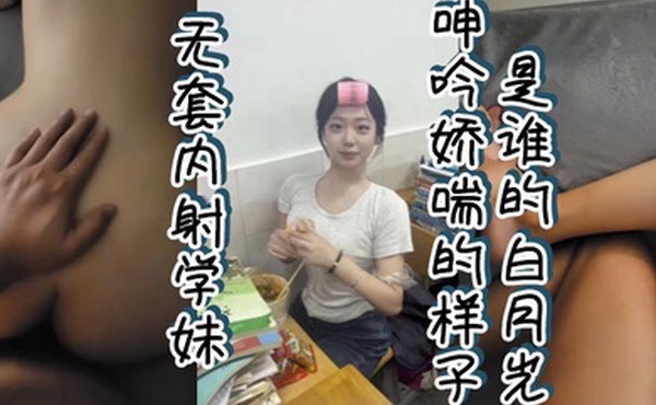 无套内射学妹呻吟娇喘的样子是谁的白月光