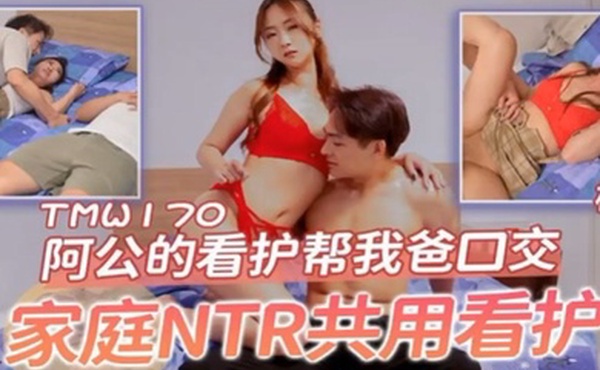 桃视频阿公的看护帮我爸口交-樱樱TMW170