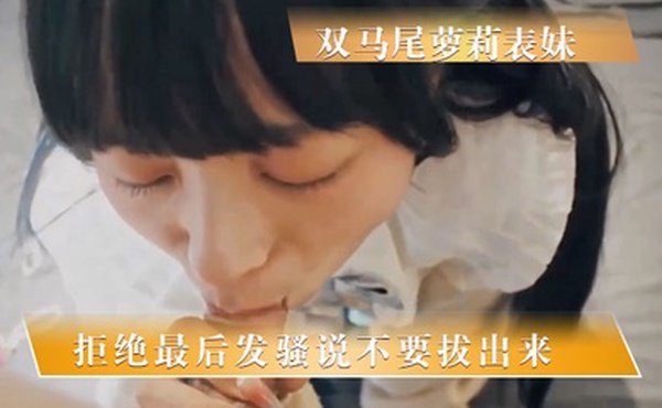 周末乱伦双马尾萝莉表妹一开始拒绝最后发骚说不要拔出来