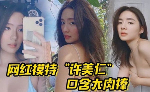 网红模特许美仁口含大肉棒卖骚求我一步步登顶模特圈