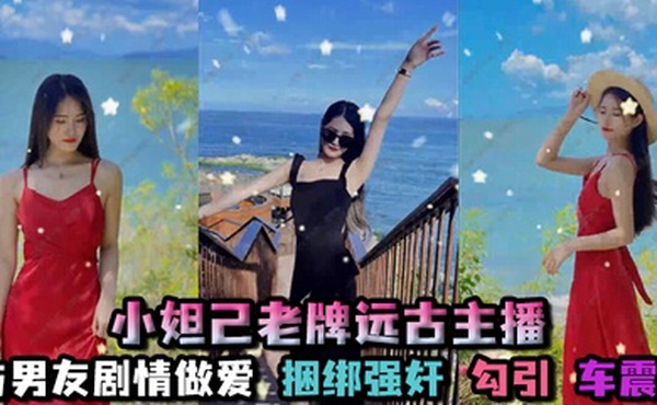 孑孓大小姐_小妲己老牌远古主播超级巨乳大奶骚母狗自慰喷水与男友剧情做爱捆绑强奸勾引车震