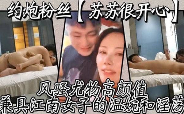 约炮粉丝苏苏很开心风骚尤物高颜值兼具江南女子的温婉和淫荡刺激真实高清源码录制
