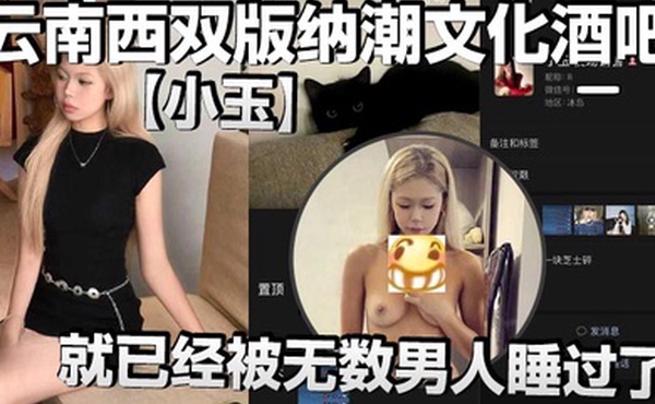 云南西双版纳潮文化酒吧小玉00后才19岁就已经被无数男人睡过了以前在梦田酒吧当销售现在在潮文化酒吧当销售反正就是走到哪里裤子脱到哪里