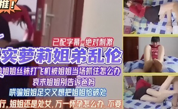 已配字幕绝对刺激真实萝莉姐弟乱伦姐姐丝袜打飞机被姐姐当场抓住怎么办哀求姐姐别告诉爸妈哄骗姐
