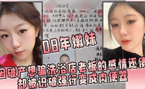 08年嫩妹因破产想骗洗浴店老板的感情还债却被识破强行变成肉便器