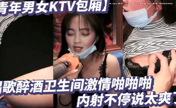 青年男女KTV包厢唱歌醉酒卫生间激情啪啪啪内射不停说太爽了空酒瓶子干B疯狂淫荡玩的太嗨了