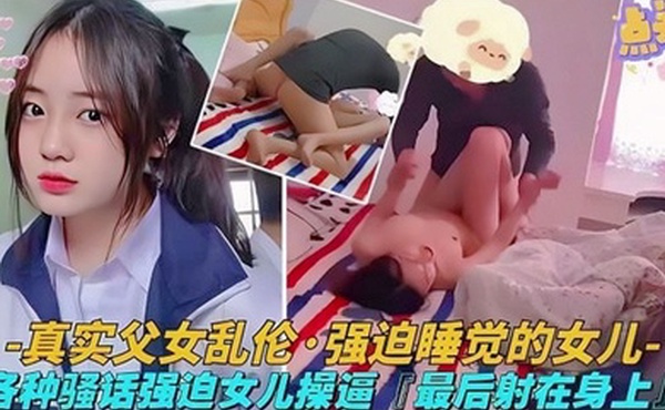 父女乱伦真实父女乱伦各种骚话强迫女儿操逼最后射在身上