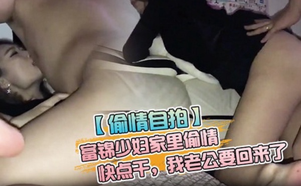 偷情泄密富锦少妇家里偷情快点干我老公要回来了拿纸哎呀