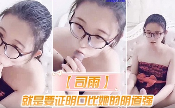 司雨就是要证明口比她的阴道强让我知道她锻炼已久的口技