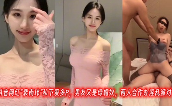 抖音网红裴南玮私下爱多P男友又是绿帽奴两人合作办淫乱派对
