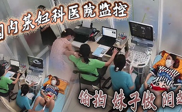 国内某妇科医院监控偷拍妹子做阴超大棍子插入阴道疼得妹子直咧嘴