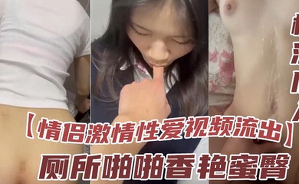 情侣激情性爱视频流出厕所啪啪香艳蜜臀极深后入