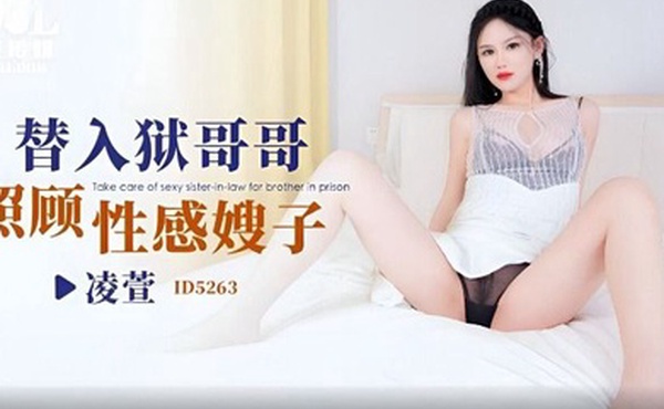 凌萱替入狱哥哥照顾性感嫂子