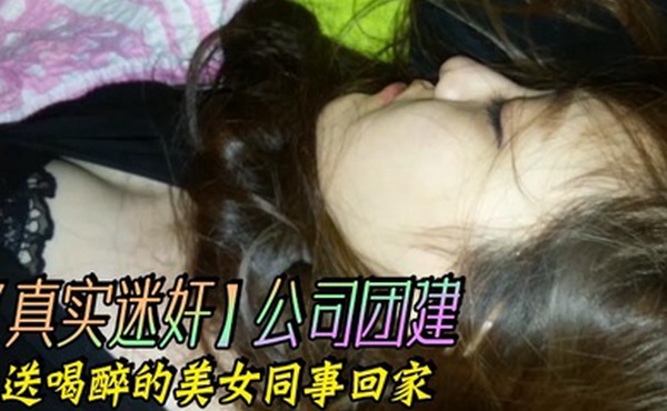 真实迷奸公司团建送喝醉的美女同事回家