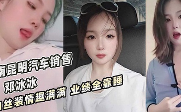 云南昆明美女汽车销售邓冰冰被老板包养视频泄密白丝JK装情趣满满无套抽插淫叫不断