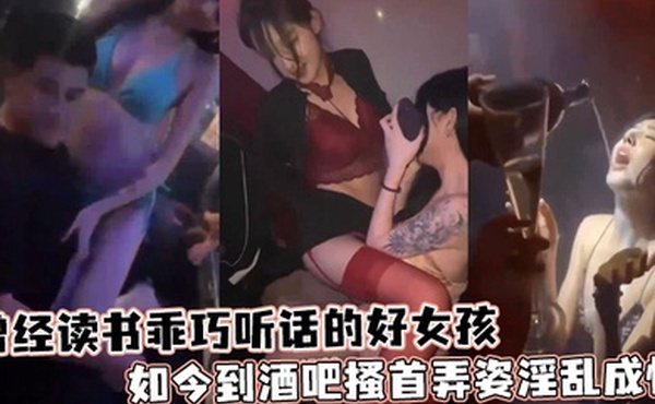 曾经读书乖巧听话的好女孩如今到酒吧搔首弄姿淫乱成性