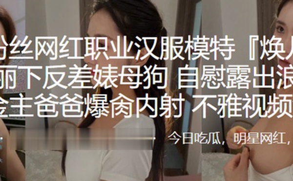 百万粉丝网红职业汉服模特焕儿清纯靓丽下反差婊母狗自慰露出浪的一逼金主爸爸爆肏内射不雅视频流出